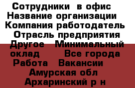 Сотрудники. в офис › Название организации ­ Компания-работодатель › Отрасль предприятия ­ Другое › Минимальный оклад ­ 1 - Все города Работа » Вакансии   . Амурская обл.,Архаринский р-н